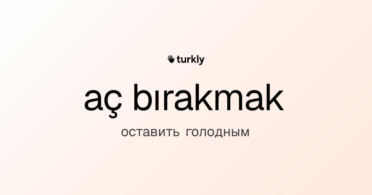 aç bırakmak — оставить голодным