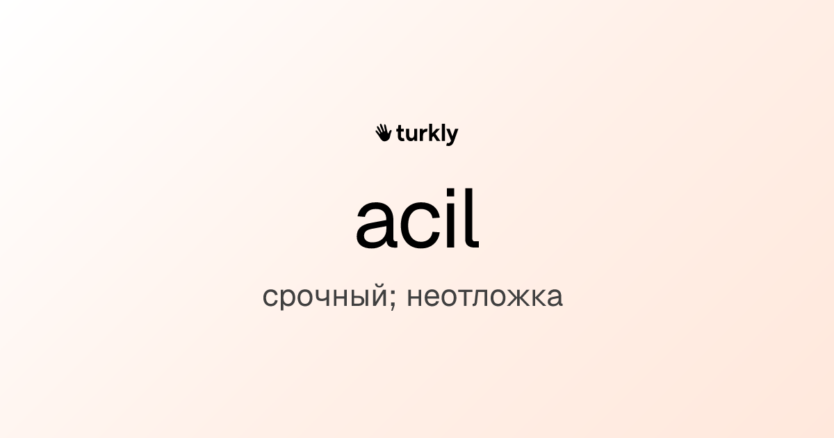 acil — срочный; неотложка