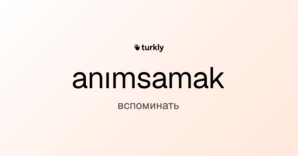 anımsamak — вспоминать
