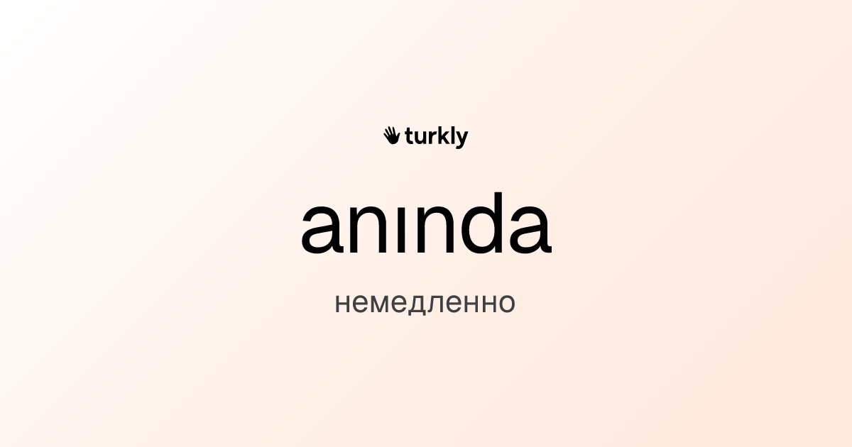 anında — немедленно