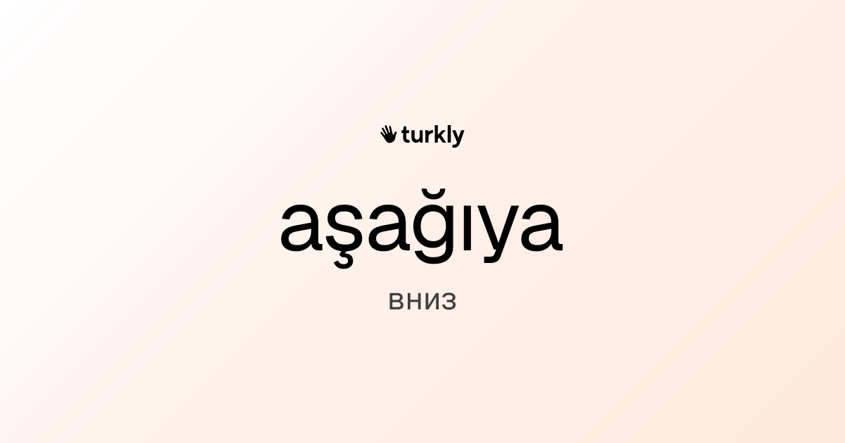aşağıya — вниз