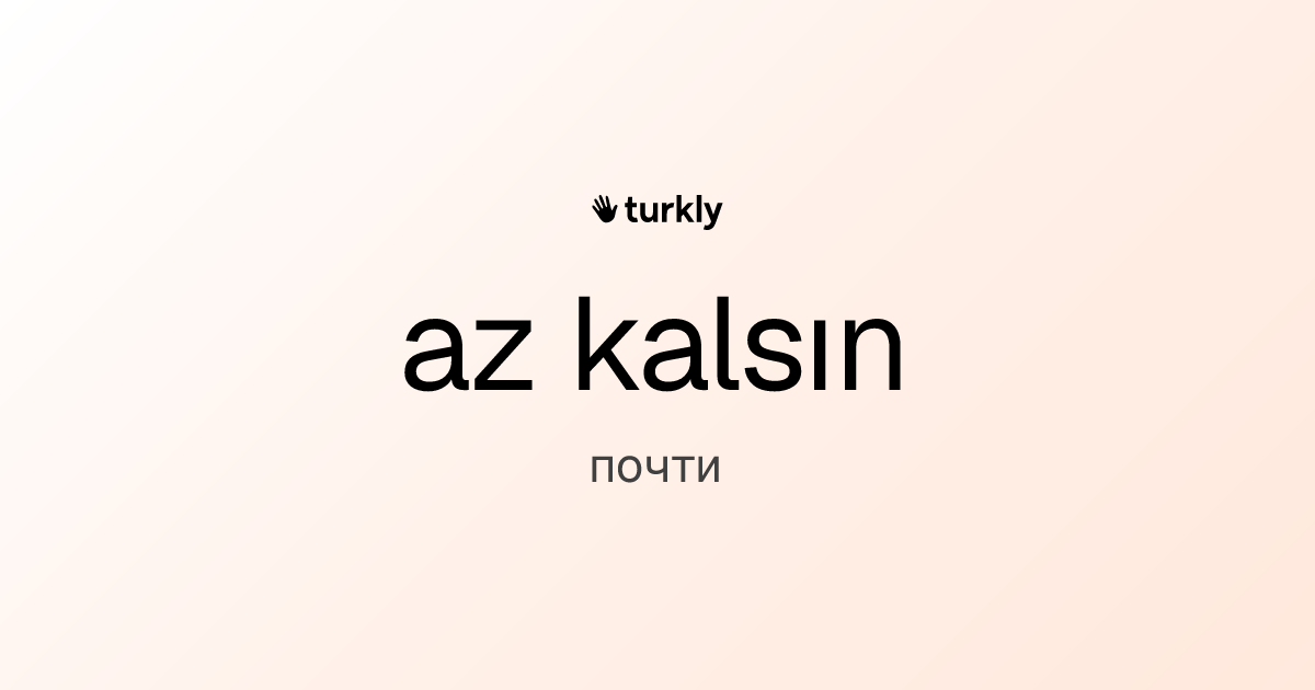 az kalsın — почти