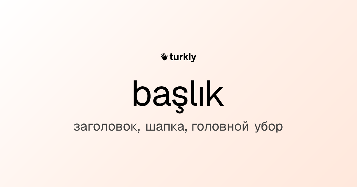 başlık — заголовок, шапка, головной убор