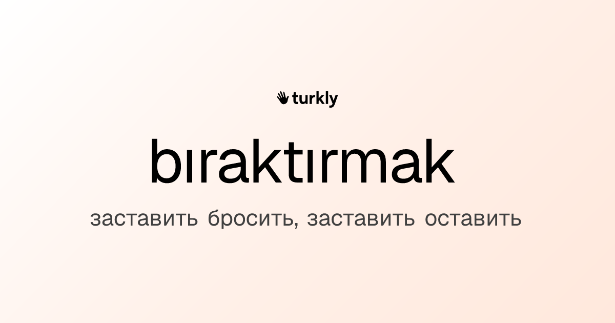 bıraktırmak — заставить бросить, заставить оставить