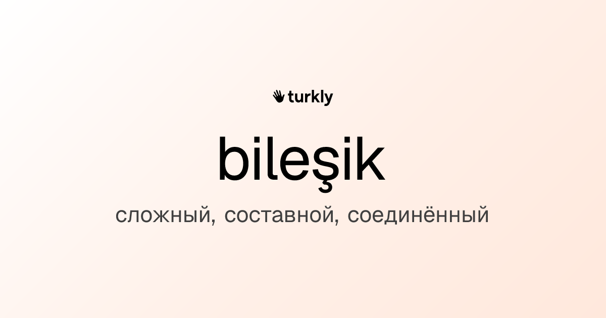 bileşik — сложный, составной, соединённый