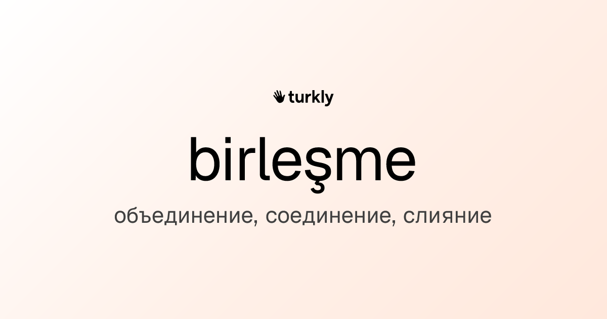 birleşme — объединение, соединение, слияние