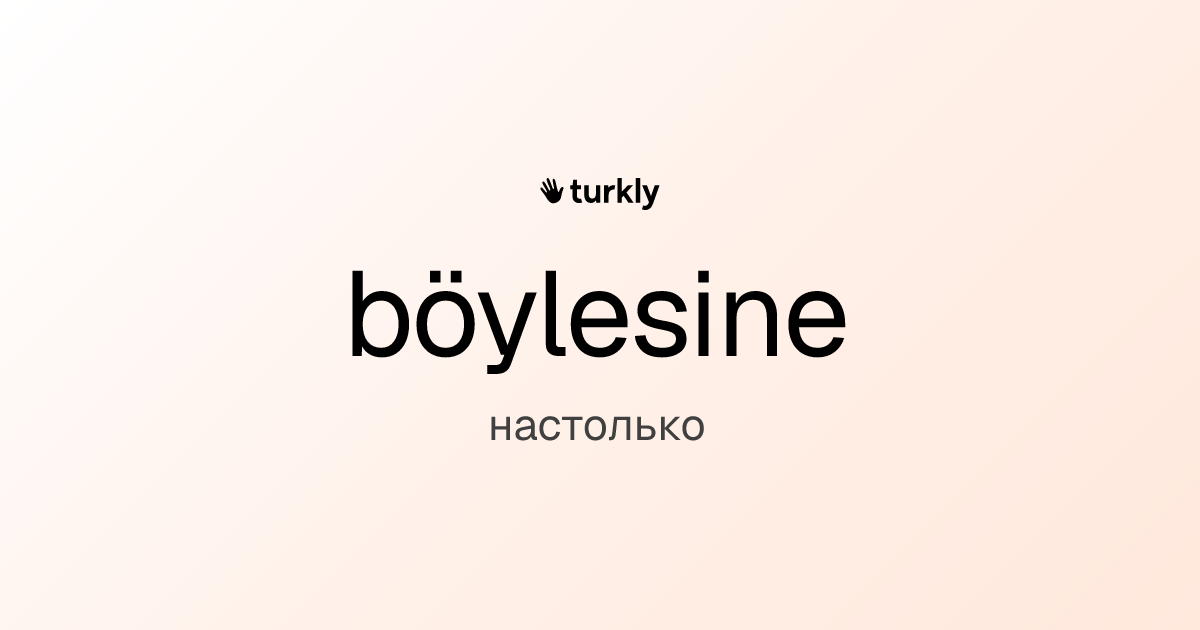 böylesine — настолько