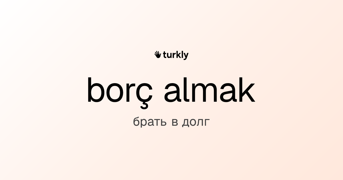 borç almak — брать в долг