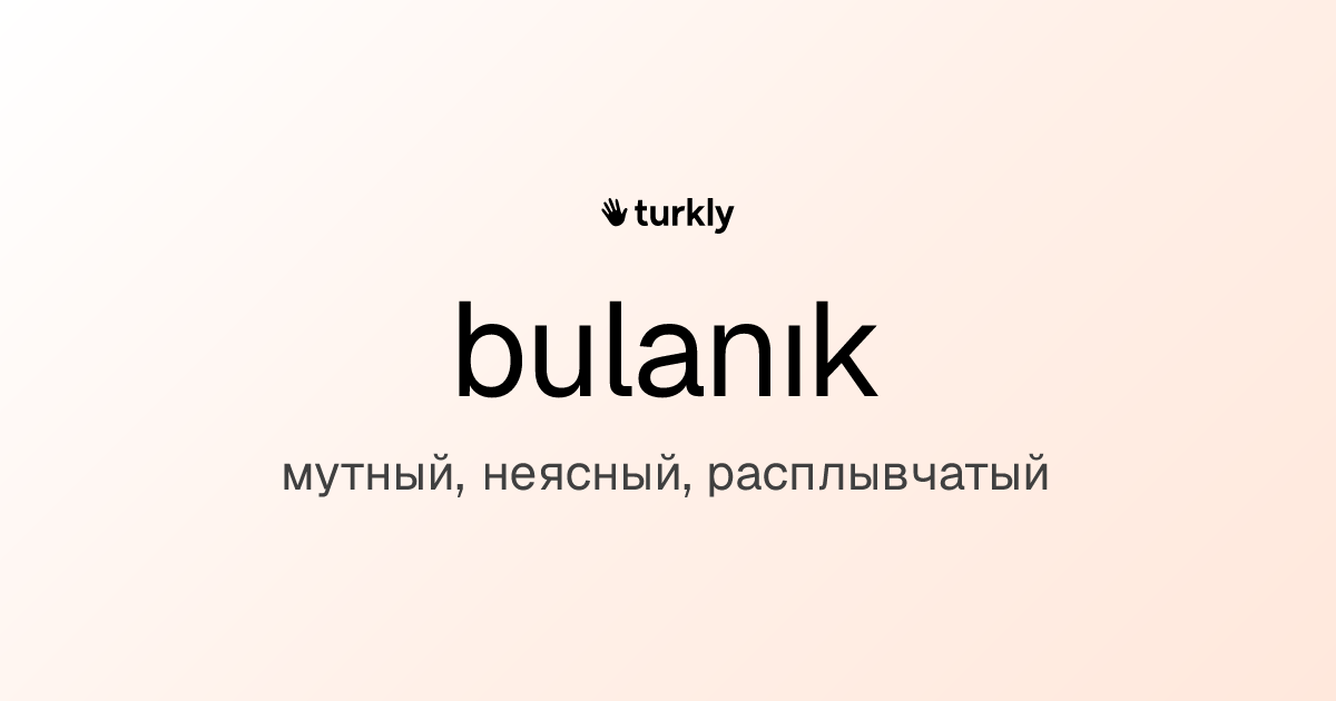 bulanık — мутный, неясный, расплывчатый