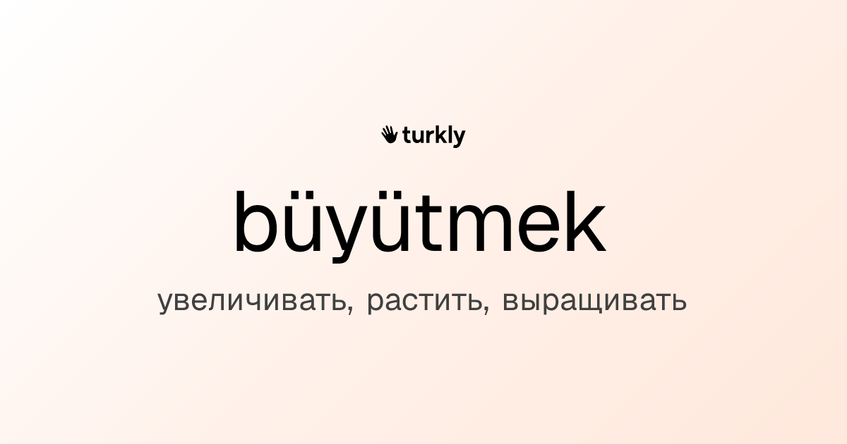 büyütmek — увеличивать, растить, выращивать