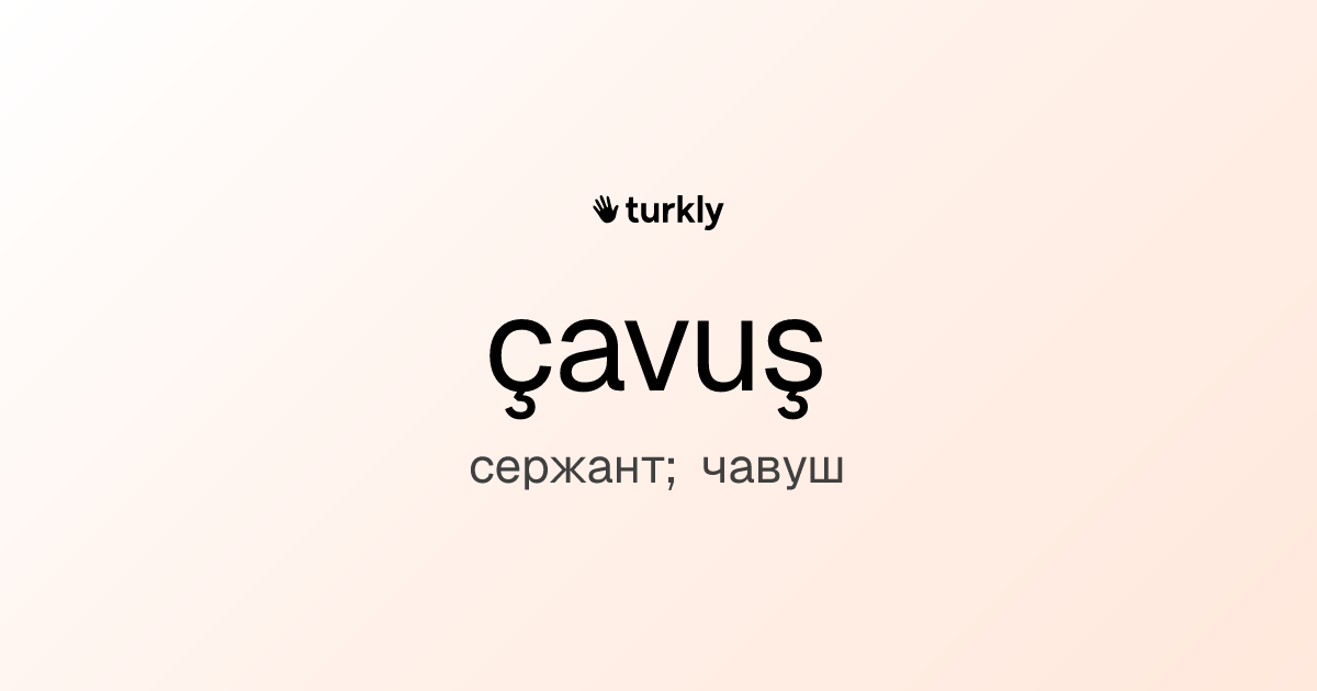 çavuş — сержант; чавуш