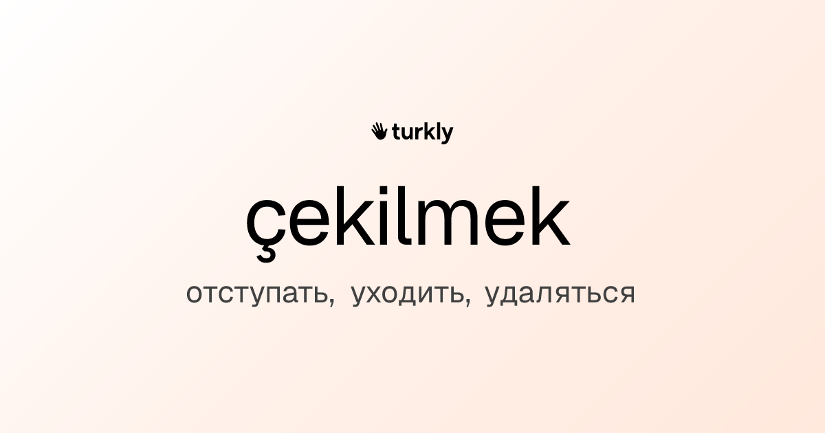 çekilmek — отступать, уходить, удаляться