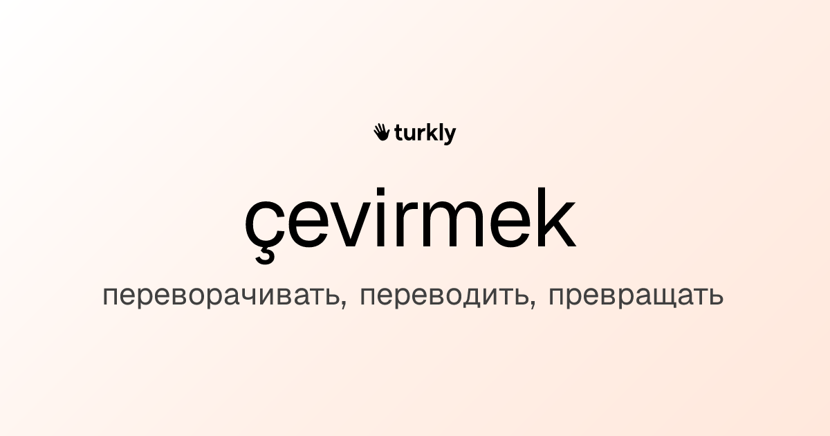 çevirmek — переворачивать, переводить, превращать