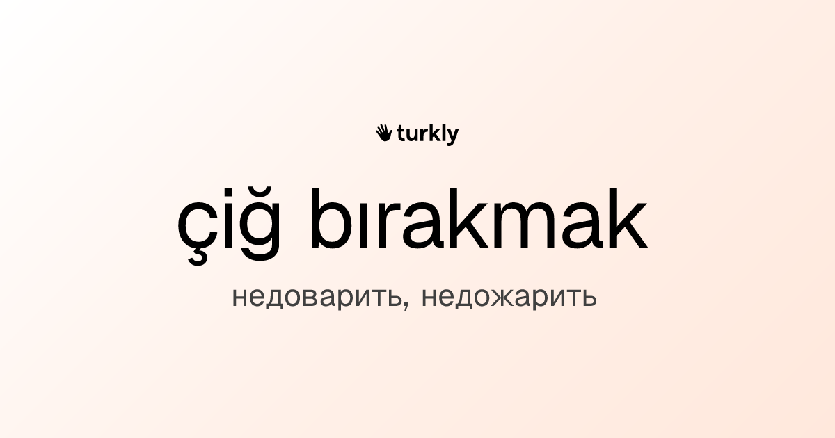 çiğ bırakmak — недоварить, недожарить