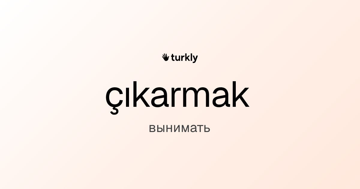 çıkarmak — вынимать