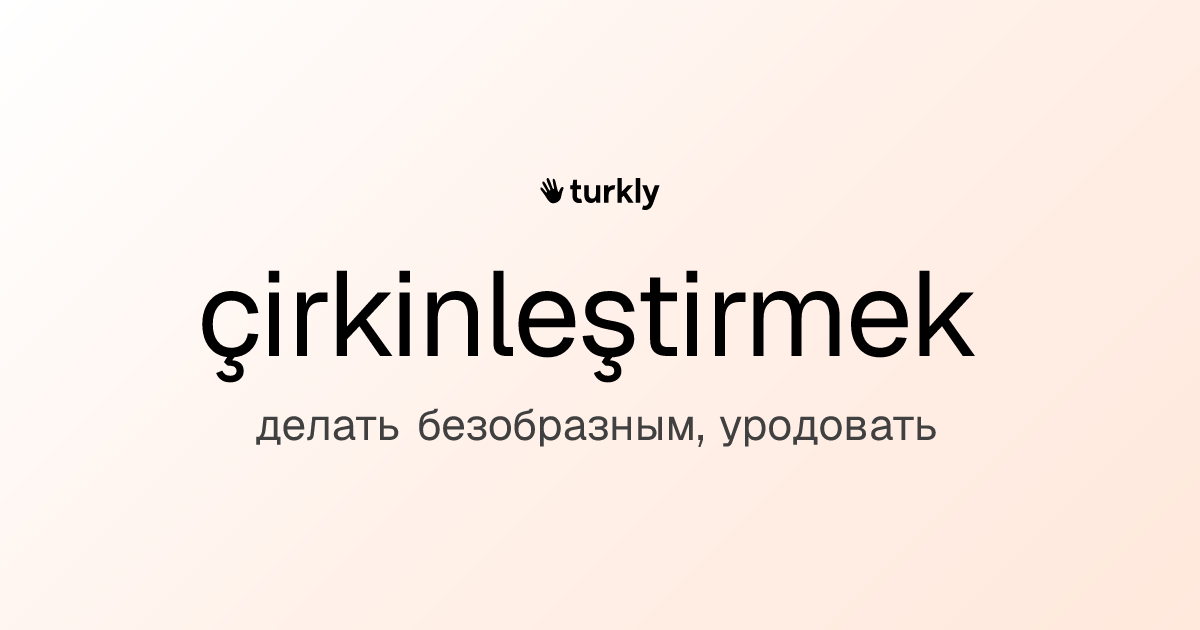 çirkinleştirmek — делать безобразным, уродовать