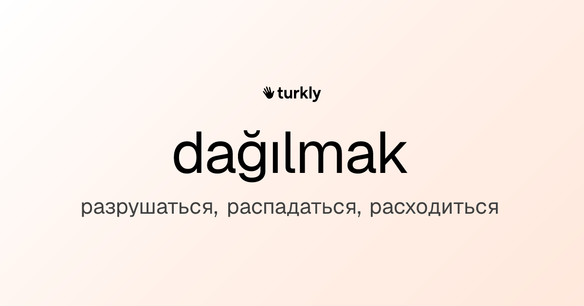 dağılmak — разрушаться, распадаться, расходиться