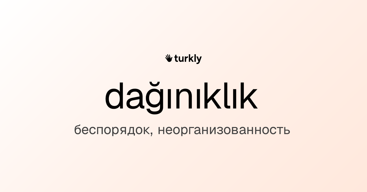 dağınıklık — беспорядок, неорганизованность