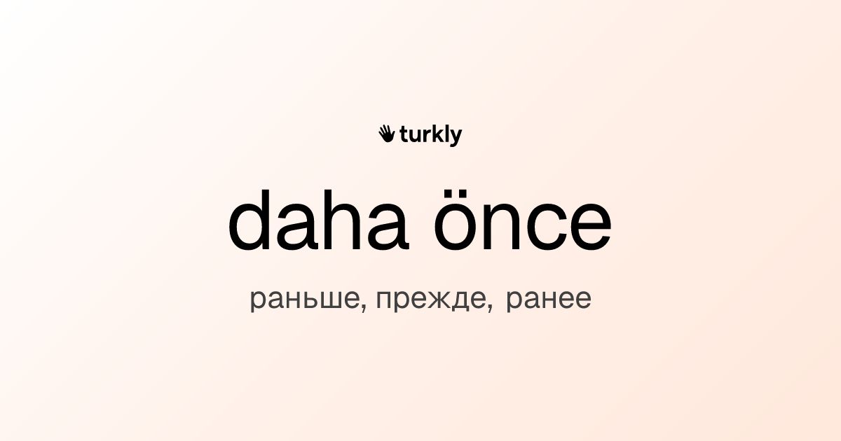 daha önce — раньше, прежде, ранее