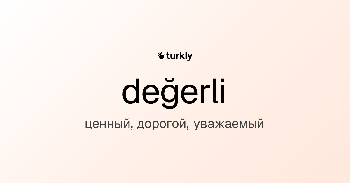 değerli — ценный, дорогой, уважаемый