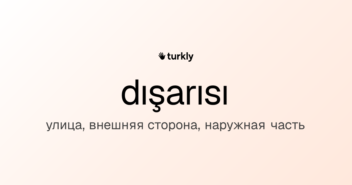dışarısı — улица, внешняя сторона, наружная часть