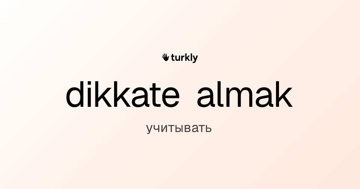 dikkate almak — учитывать