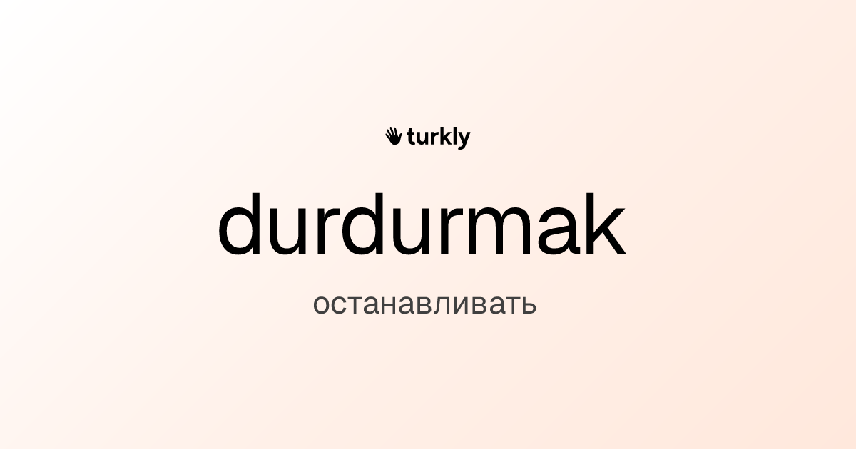 durdurmak — останавливать