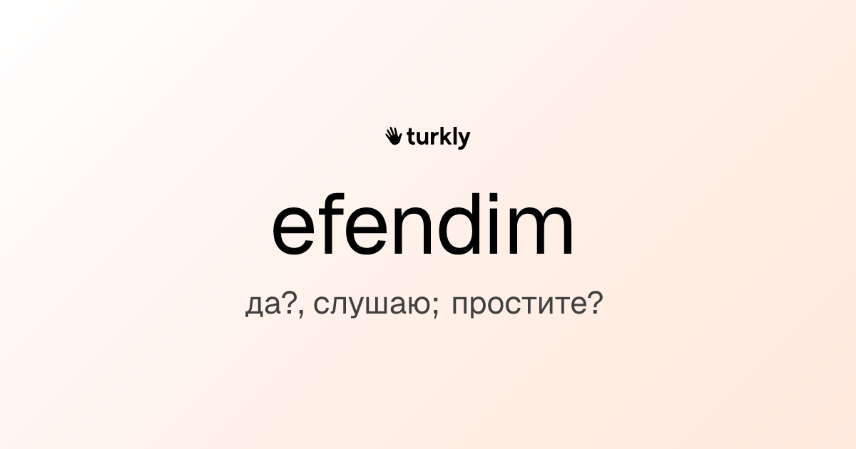 efendim — да?, слушаю; простите?