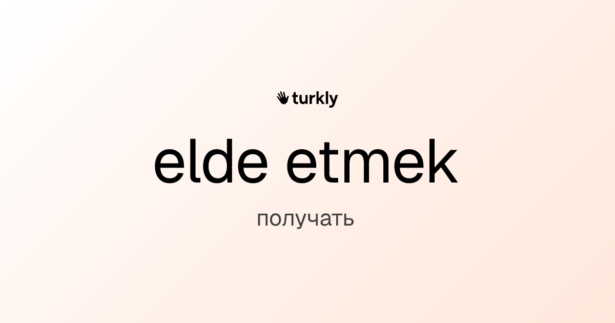 elde etmek — получать