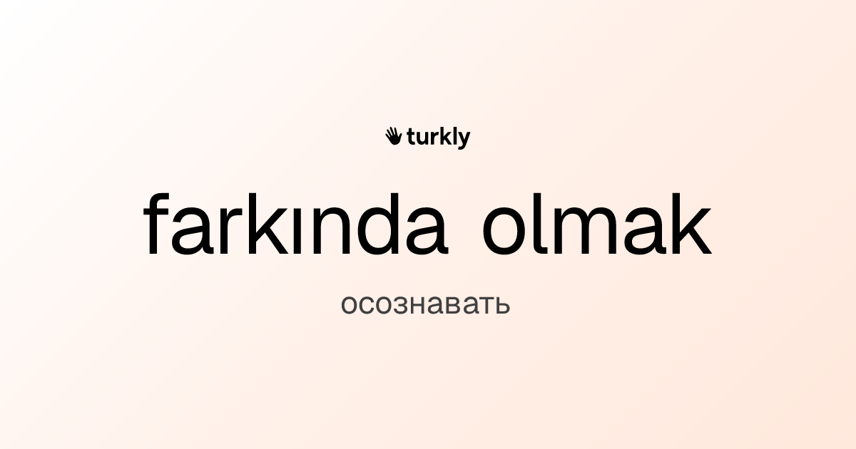 farkında olmak — осознавать