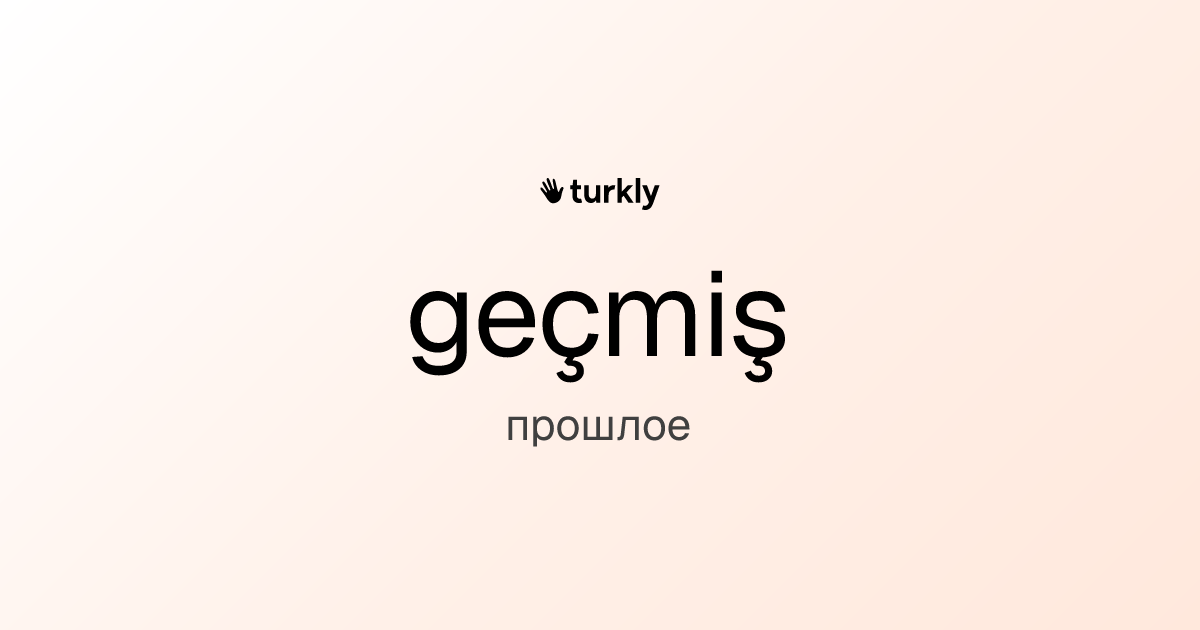geçmiş — прошлое
