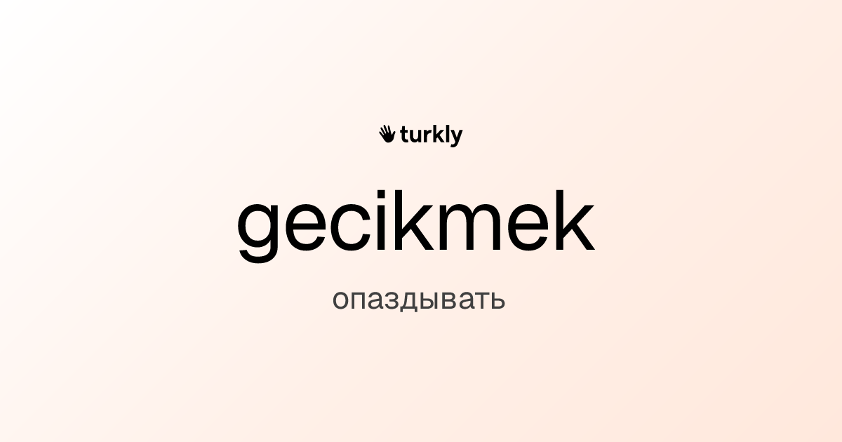 gecikmek — опаздывать