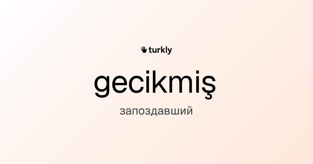 gecikmiş — запоздавший
