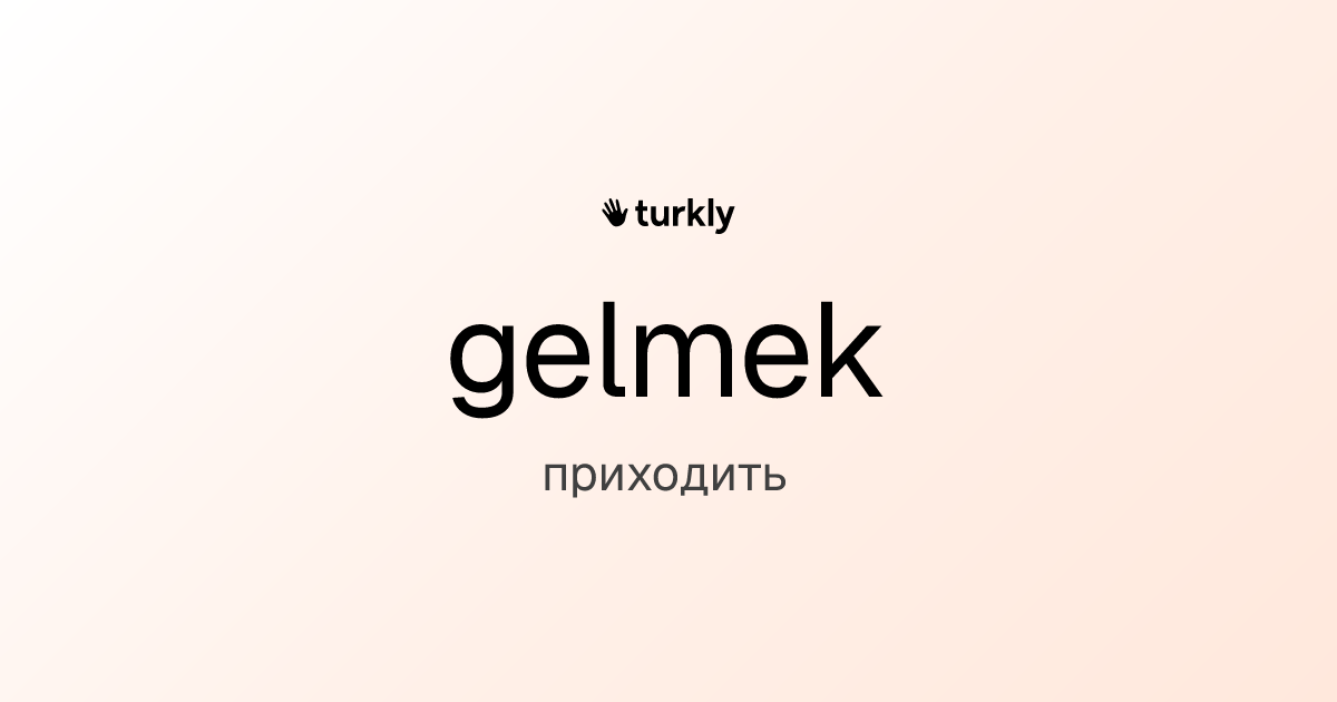 gelmek — приходить