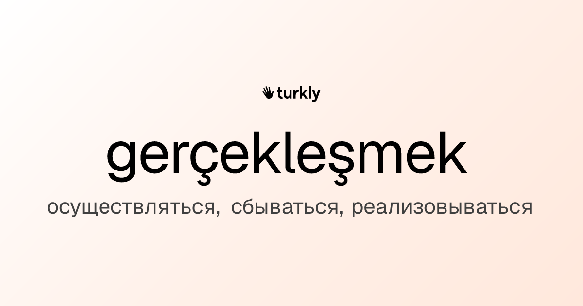 gerçekleşmek — осуществляться, сбываться, реализовываться