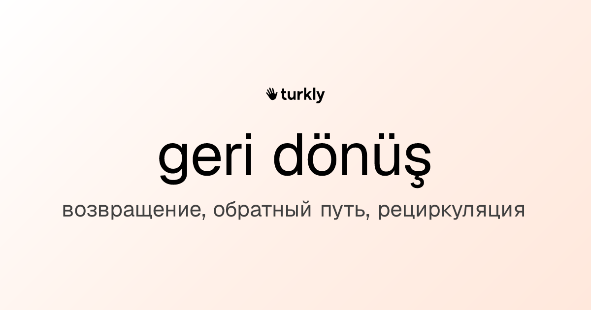 geri dönüş — возвращение, обратный путь, рециркуляция