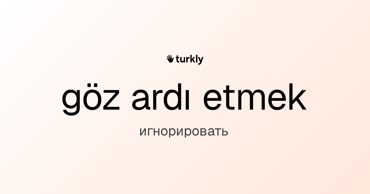 göz ardı etmek — игнорировать