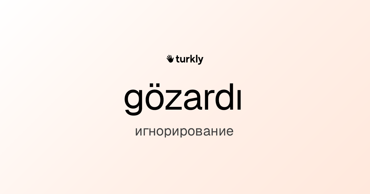 gözardı — игнорирование