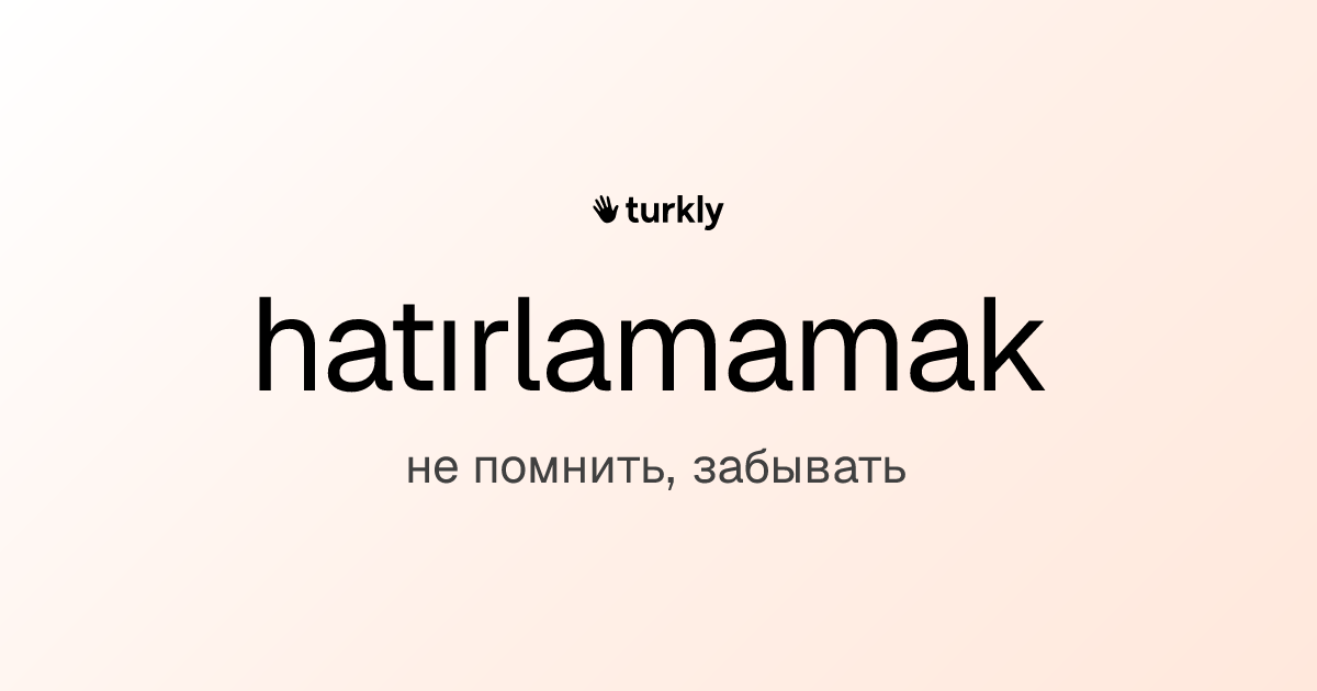 hatırlamamak — не помнить, забывать