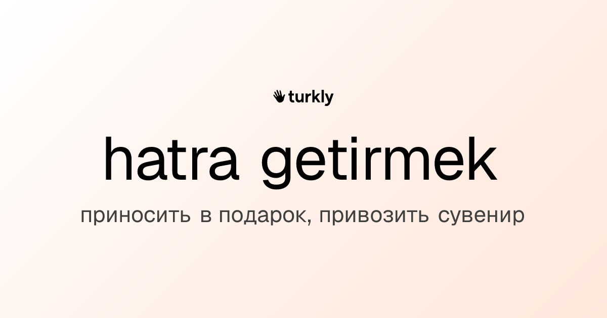 hatra getirmek — приносить в подарок, привозить сувенир