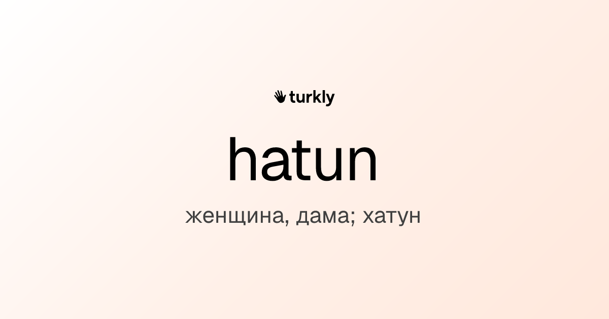 hatun — женщина, дама; хатун