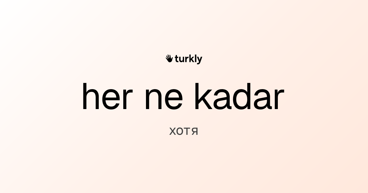 her ne kadar — хотя