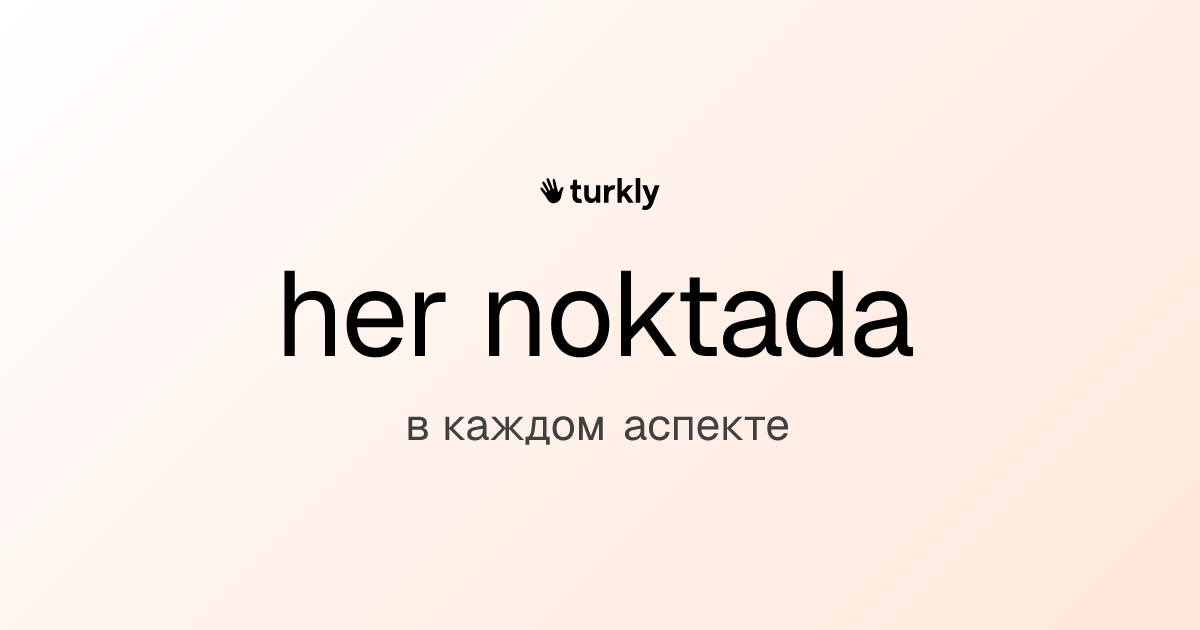 her noktada — в каждом аспекте