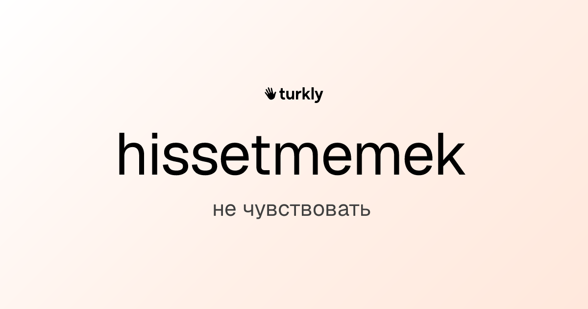hissetmemek — не чувствовать