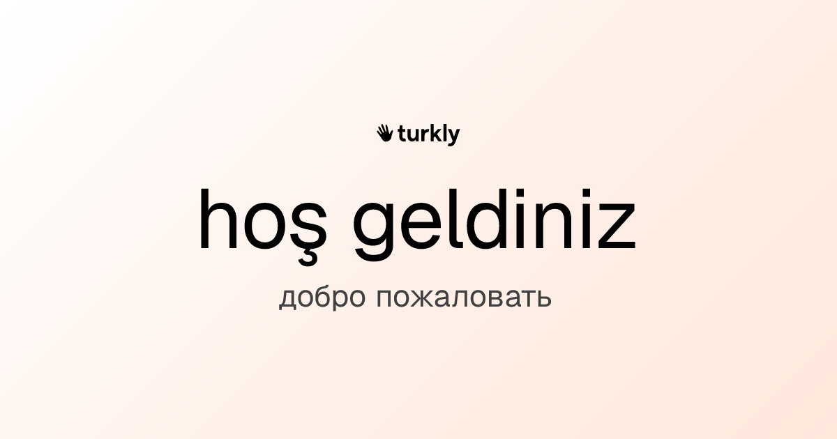 hoş geldiniz — добро пожаловать