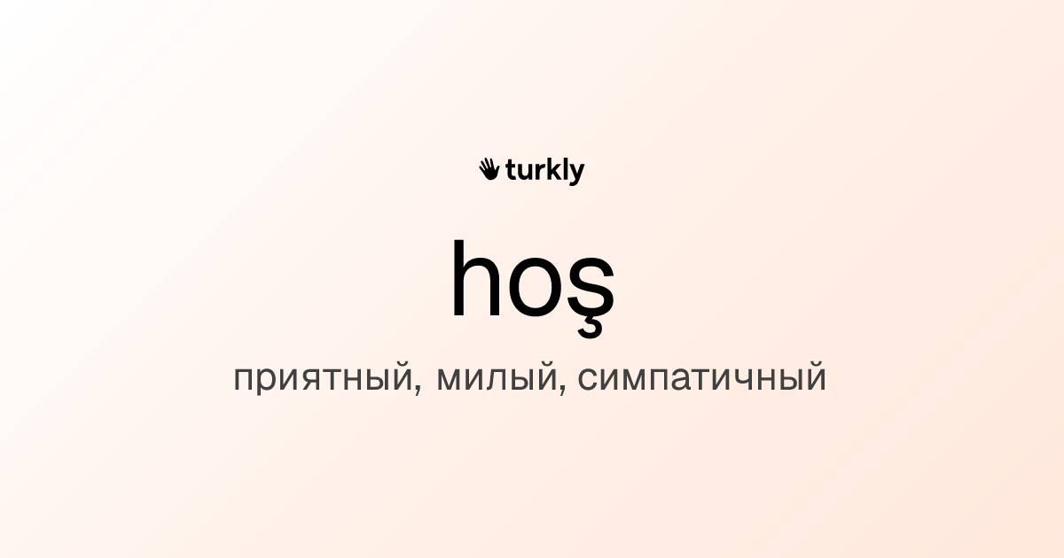 hoş — приятный, милый, симпатичный