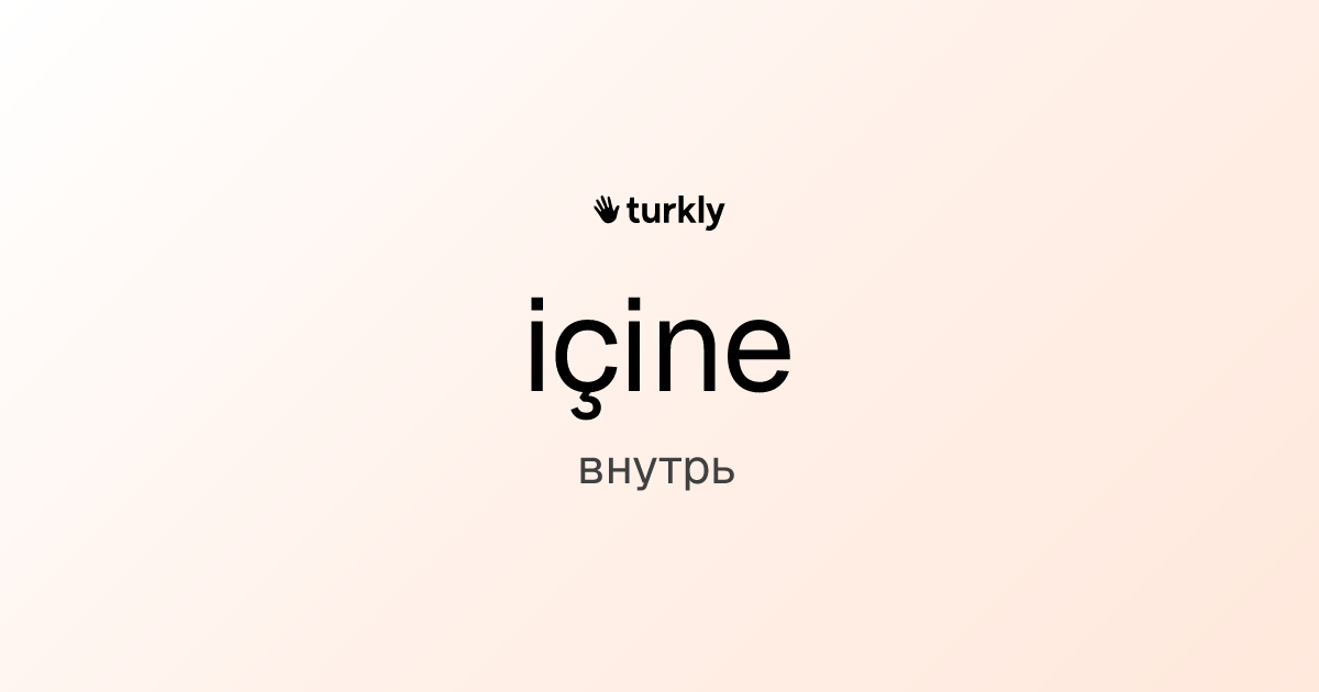 içine — внутрь