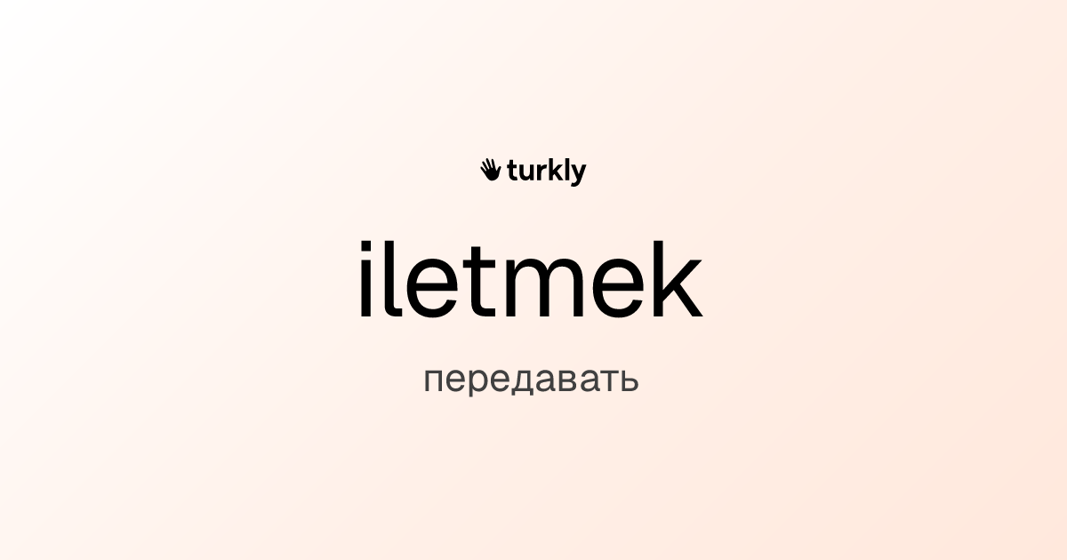 iletmek — передавать