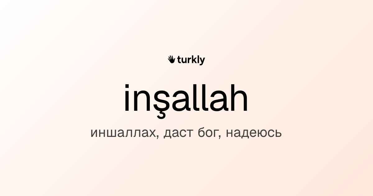 inşallah — иншаллах, даст бог, надеюсь