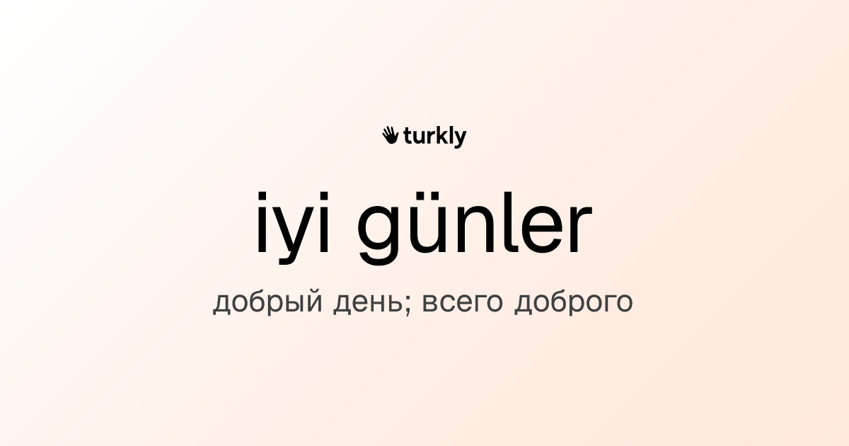 iyi günler — добрый день; всего доброго
